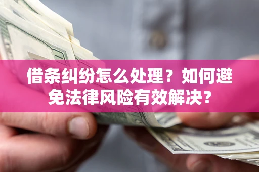 济南借条纠纷怎么处理?如何避免法律风险有效解决? 济南借条纠纷怎么处理?如何避免法律风险有效解决?