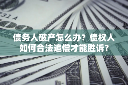 济南债务人破产怎么办?债权人如何合法追偿才能胜诉? 济南债务人破产怎么办?债权人如何合法追偿才能胜诉?