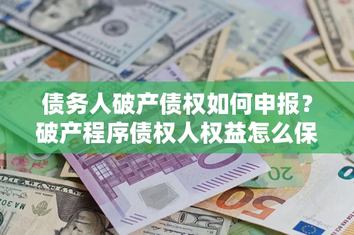 济南债务人破产债权如何申报?破产程序债权人权益怎么保障? 济南债务人破产债权如何申报?破产程序债权人权益怎么保障?