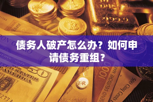 济南债务人破产怎么办?如何申请债务重组? 济南债务人破产怎么办?如何申请债务重组?