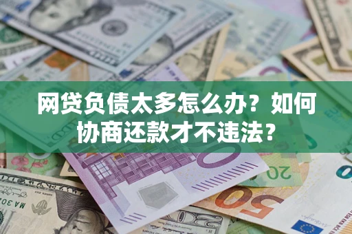济南网贷负债太多怎么办？如何协商还款才不违法？