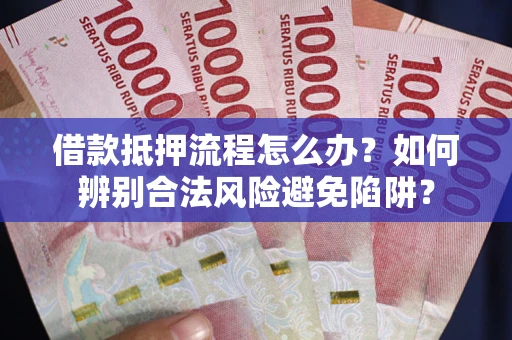 济南借款抵押流程怎么办?如何辨别合法风险避免陷阱? 济南借款抵押流程怎么办?如何辨别合法风险避免陷阱?