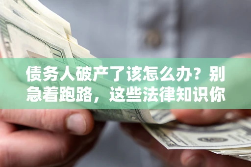 济南债务人破产了该怎么办?别急着跑路,这些法律知识你必须懂 济南债务人破产了该怎么办?别急着跑路,这些法律知识你必须懂