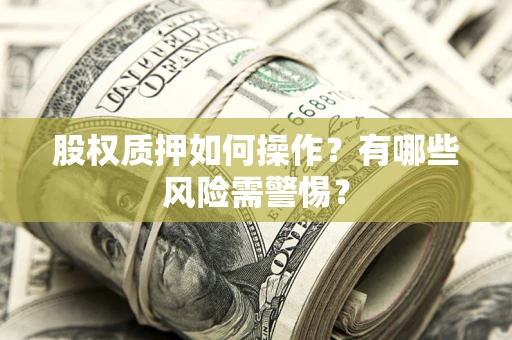 济南股权质押如何操作?有哪些风险需警惕? 济南股权质押如何操作?有哪些风险需警惕?