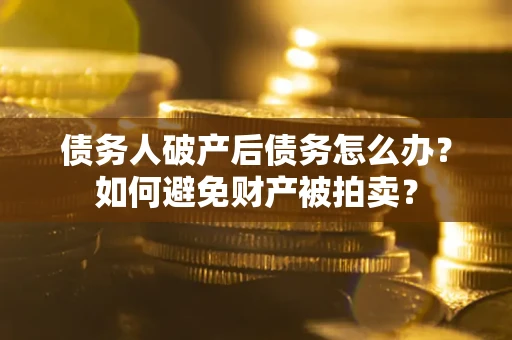 济南债务人破产后债务怎么办？如何避免财产被拍卖？