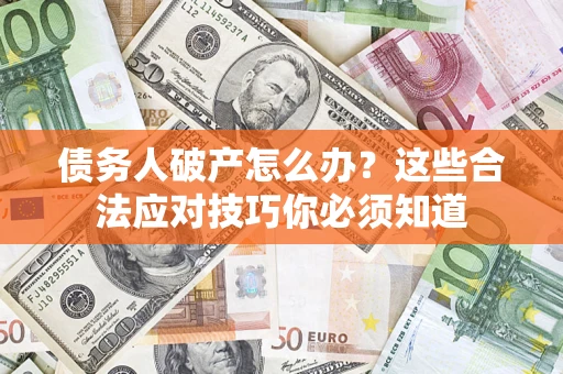 济南债务人破产怎么办？这些合法应对技巧你必须知道