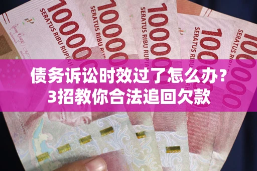 济南债务诉讼时效过了怎么办?3招教你合法追回欠款 济南债务诉讼时效过了怎么办?3招教你合法追回欠款