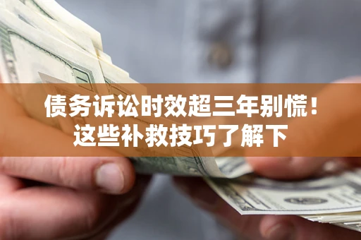 济南债务诉讼时效超三年别慌！这些补救技巧了解下