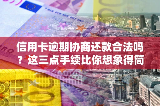 济南信用卡逾期协商还款合法吗？这三点手续比你想象得简单