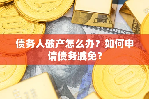 济南债务人破产怎么办?如何申请债务减免? 济南债务人破产怎么办?如何申请债务减免?