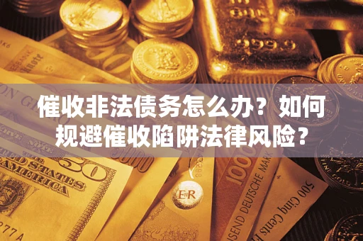 济南催收非法债务怎么办？如何规避催收陷阱法律风险？