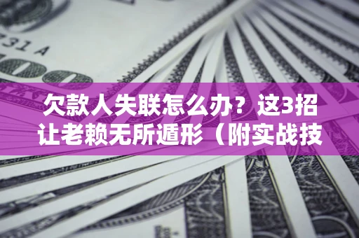 济南欠款人失联怎么办?这3招让老赖无所遁形(附实战技巧) 济南欠款人失联怎么办?这3招让老赖无所遁形(附实战技巧)