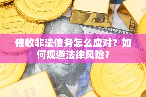 济南催收非法债务怎么应对?如何规避法律风险? 济南催收非法债务怎么应对?如何规避法律风险?