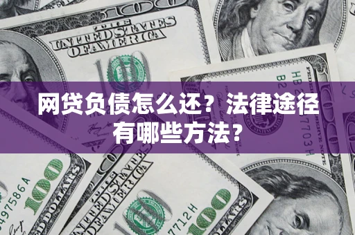 济南网贷负债怎么还？法律途径有哪些方法？