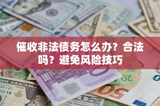 济南催收非法债务怎么办?合法吗?避免风险技巧 济南催收非法债务怎么办?合法吗?避免风险技巧