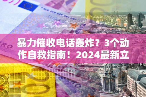 济南暴力催收电话轰炸?3个动作自救指南!2024最新立案标准全解析 济南暴力催收电话轰炸?3个动作自救指南!2024最新立案标准全解析