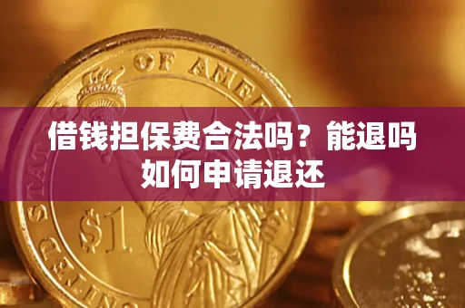 济南借钱担保费合法吗?能退吗如何申请退还 济南借钱担保费合法吗?能退吗如何申请退还