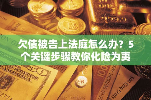 济南欠债被告上法庭怎么办?5个关键步骤教你化险为夷 济南欠债被告上法庭怎么办?5个关键步骤教你化险为夷